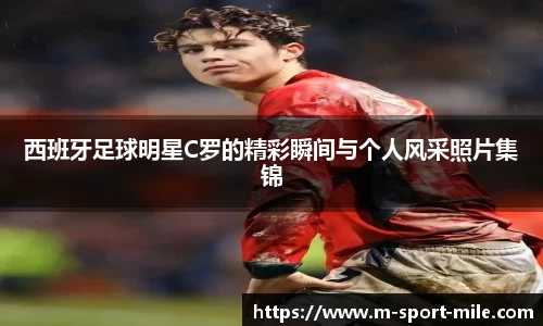 西班牙足球明星C罗的精彩瞬间与个人风采照片集锦