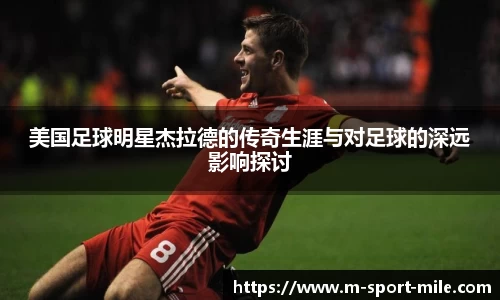 美国足球明星杰拉德的传奇生涯与对足球的深远影响探讨