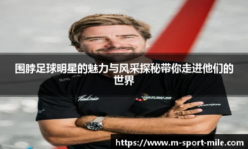 围脖足球明星的魅力与风采探秘带你走进他们的世界