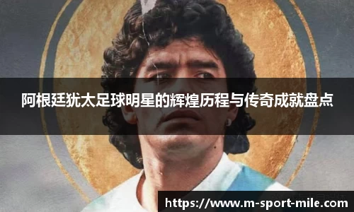 阿根廷犹太足球明星的辉煌历程与传奇成就盘点
