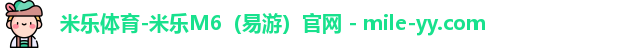 米乐体育-米乐M6（易游）官网 - mile-yy.com